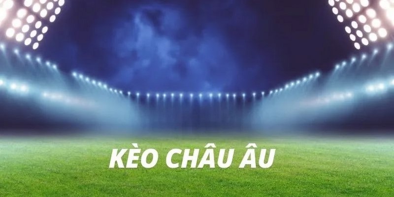 Cách đọc vị kèo cược Châu Âu